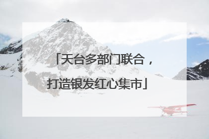 天台多部门联合，打造银发红心集市