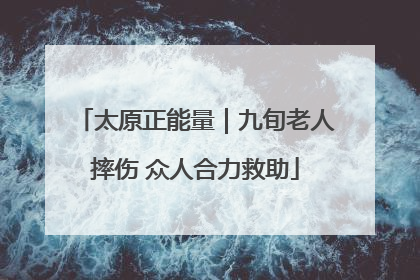太原正能量｜九旬老人摔伤 众人合力救助