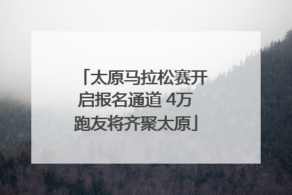 太原马拉松赛开启报名通道 4万跑友将齐聚太原