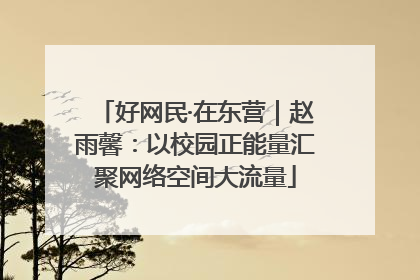 好网民·在东营｜赵雨馨：以校园正能量汇聚网络空间大流量