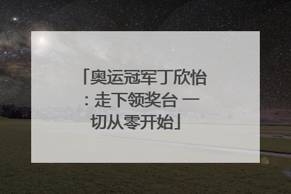 奥运冠军丁欣怡：走下领奖台 一切从零开始
