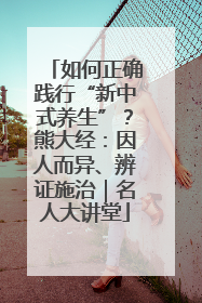 如何正确践行“新中式养生”？熊大经：因人而异、辨证施治｜名人大讲堂