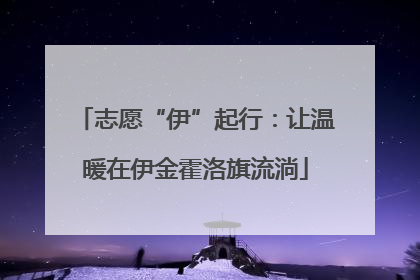 志愿“伊”起行：让温暖在伊金霍洛旗流淌