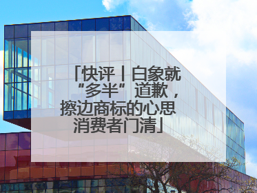 快评丨白象就“多半”道歉，擦边商标的心思消费者门清