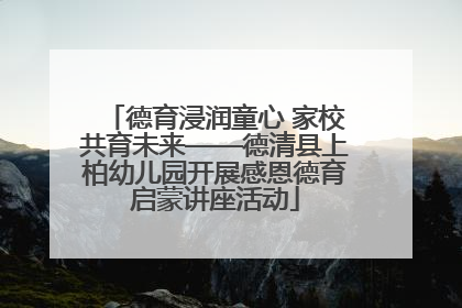 德育浸润童心 家校共育未来——德清县上柏幼儿园开展感恩德育启蒙讲座活动