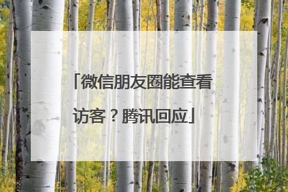 微信朋友圈能查看访客？腾讯回应