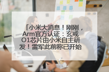 小米大消息！刚刚，Arm官方认证：玄戒O1芯片由小米自主研发！雷军此前称已开始大规模量产