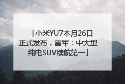 小米YU7本月26日正式发布，雷军：中大型纯电SUV续航第一