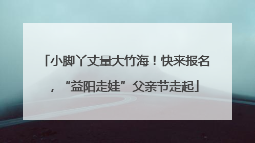 小脚丫丈量大竹海！快来报名，“益阳走娃”父亲节走起