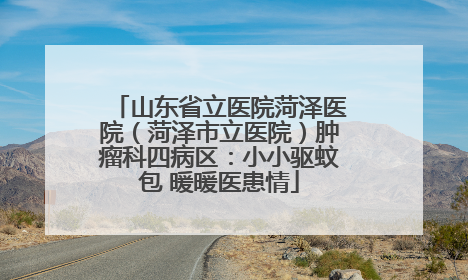 山东省立医院菏泽医院（菏泽市立医院）肿瘤科四病区：小小驱蚊包 暖暖医患情