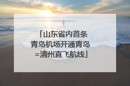 山东省内首条 青岛机场开通青岛=清州直飞航线