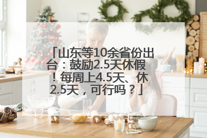 山东等10余省份出台：鼓励2.5天休假！每周上4.5天、休2.5天，可行吗？