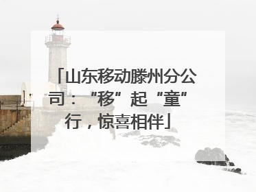 山东移动滕州分公司：“移”起“童”行，惊喜相伴