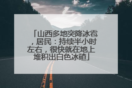 山西多地突降冰雹，居民：持续半小时左右，很快就在地上堆积出白色冰碴