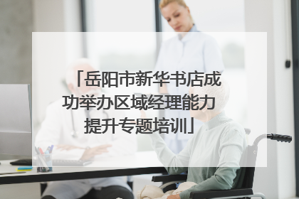 岳阳市新华书店成功举办区域经理能力提升专题培训