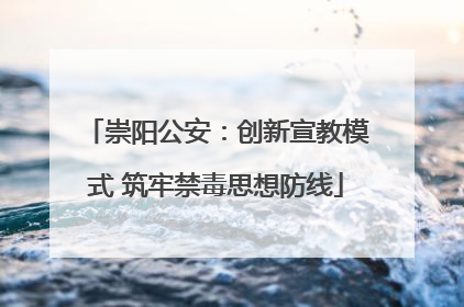 崇阳公安：创新宣教模式 筑牢禁毒思想防线