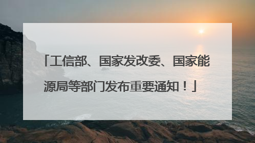 工信部、国家发改委、国家能源局等部门发布重要通知！