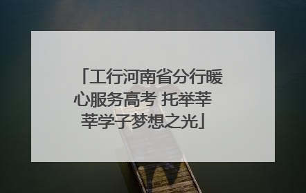 工行河南省分行暖心服务高考 托举莘莘学子梦想之光