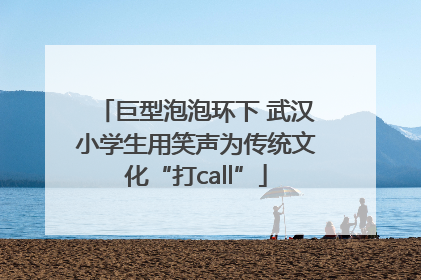 巨型泡泡环下 武汉小学生用笑声为传统文化“打call”