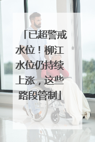 已超警戒水位！柳江水位仍持续上涨，这些路段管制