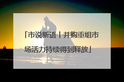 市说新语丨并购重组市场活力持续得到释放