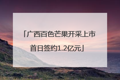 广西百色芒果开采上市 首日签约1.2亿元