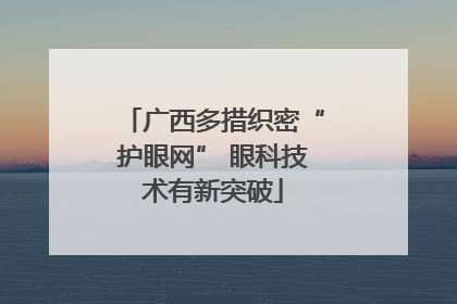 广西多措织密“护眼网” 眼科技术有新突破