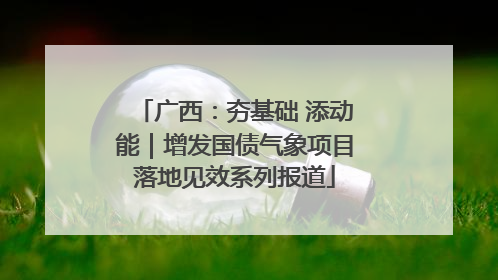广西：夯基础 添动能｜增发国债气象项目落地见效系列报道