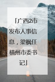 广西2市发布人事信息，梁枫任横州市委书记