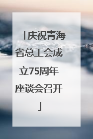 庆祝青海省总工会成立75周年座谈会召开