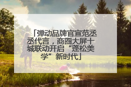 弹动品牌官宣范丞丞代言，商圈大屏十城联动开启“蓬松美学”新时代