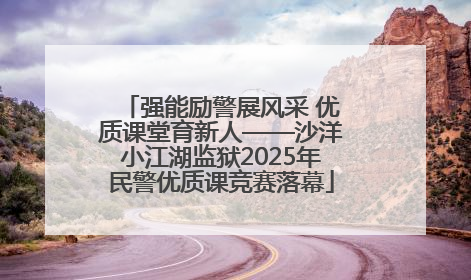 强能励警展风采 优质课堂育新人——沙洋小江湖监狱2025年民警优质课竞赛落幕