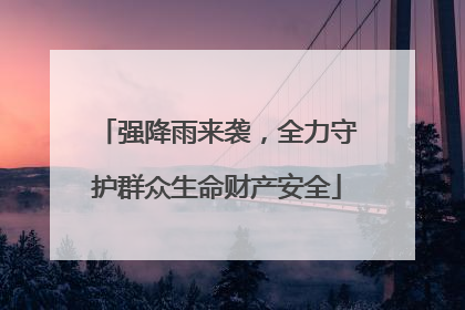 强降雨来袭，全力守护群众生命财产安全