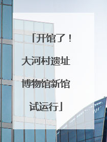 开馆了！大河村遗址博物馆新馆试运行