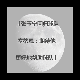 张玉宁回归球队 塞蒂恩：期待他更好地帮助球队