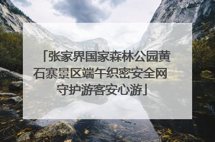 张家界国家森林公园黄石寨景区端午织密安全网 守护游客安心游