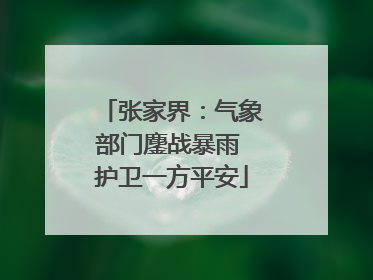 张家界：气象部门鏖战暴雨 护卫一方平安