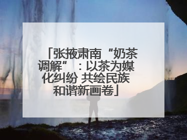 张掖肃南“奶茶调解”：以茶为媒化纠纷 共绘民族和谐新画卷