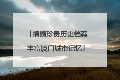 捐赠珍贵历史档案 丰富厦门城市记忆