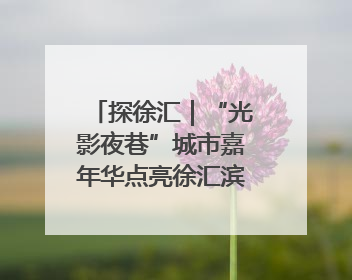 探徐汇｜“光影夜巷”城市嘉年华点亮徐汇滨江，持续至6月2日！