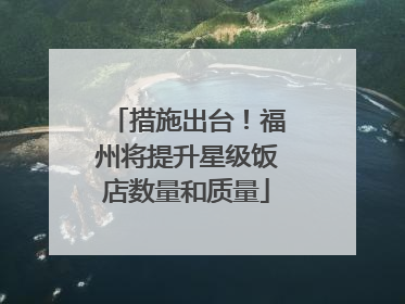 措施出台！福州将提升星级饭店数量和质量