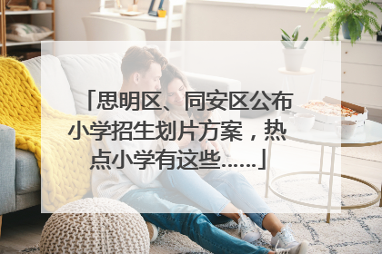 思明区、同安区公布小学招生划片方案，热点小学有这些……