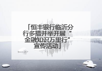 恒丰银行临沂分行多措并举开展“金融知识万里行”宣传活动