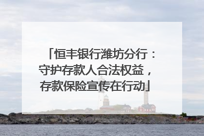 恒丰银行潍坊分行：守护存款人合法权益，存款保险宣传在行动