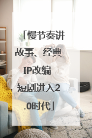 慢节奏讲故事、经典IP改编 短剧进入2.0时代