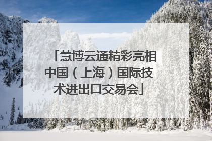 慧博云通精彩亮相中国（上海）国际技术进出口交易会