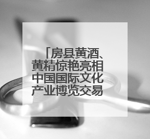 房县黄酒、黄精惊艳亮相中国国际文化产业博览交易会