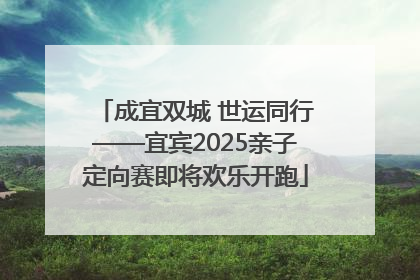 成宜双城 世运同行——宜宾2025亲子定向赛即将欢乐开跑