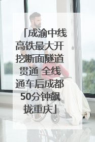 成渝中线高铁最大开挖断面隧道贯通 全线通车后成都50分钟飙拢重庆