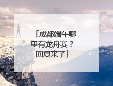 成都端午哪里有龙舟赛？回复来了